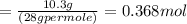=\frac {10.3g}{(28g per mole)}=0.368mol