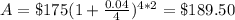 A=\$175(1+\frac{0.04}{4})^{4*2}=\$189.50