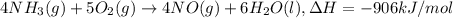 4 NH_3(g) + 5 O_2(g) \rightarrow 4 NO (g) + 6 H_2O(l) ,\Delta H = -906 kJ/mol