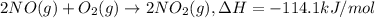 2 NO (g) + O_2 (g) \rightarrow 2 NO_2(g),\Delta H = -114.1 kJ/mol