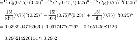 =^{15}C_{8}(0.75)^8(0.25)^{7}+^{15}C_{9)}(0.75)^9(0.25)^{6}+^{15}C_{10}(0.75)^{10}(0.25)^{5}\\\\=\dfrac{15!}{8!7!}(0.75)^8(0.25)^{7}+\dfrac{15!}{9!6!}(0.75)^9(0.25)^{6}+\dfrac{15!}{10!5!}(0.75)^{10}(0.25)^{5}\\\\=0.0393204716966+0.091747767292+0.165145981126\\\\=0.296214220114\approx0.2962