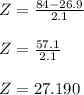 Z=\frac{84-26.9}{2.1}\\\\ Z=\frac{57.1}{2.1}\\\\ Z=27.190