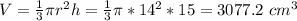 V= \frac{1}{3}  \pi r^2h =  \frac{1}{3}  \pi *14^2*15 = 3077.2~cm^3