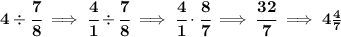 \bf 4\div \cfrac{7}{8}\implies \cfrac{4}{1}\div \cfrac{7}{8}\implies \cfrac{4}{1}\cdot \cfrac{8}{7}\implies \cfrac{32}{7}\implies 4\frac{4}{7}