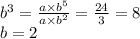 {b}^{3}  =  \frac{a \times  {b}^{5} }{a \times  {b}^{2} }  =  \frac{24}{3}  = 8 \\ b = 2