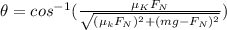 \theta =cos^{-1}(\frac{\mu _KF_N}{\sqrt{(\mu _kF_N)^2+(mg-F_N)^2}})