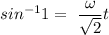 sin^{-1}1=\ \dfrac{\omega }{\sqrt2}t