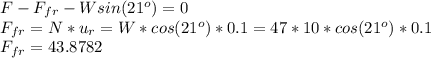 F - F_{fr} - Wsin(21^{o} ) = 0 \\F_{fr} = N*u_{r} = W*cos( 21^{o})*0.1=47*10*cos( 21^{o})*0.1\\F_{fr} = 43.8782