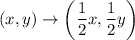 (x,y)\rightarrow \left(\dfrac{1}{2}x,\dfrac{1}{2}y\right)