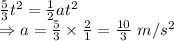 \frac{5}{3}t^2=\frac{1}{2}at^2\\\Rightarrow a=\frac{5}{3}\times \frac{2}{1}=\frac{10}{3}\ m/s^2