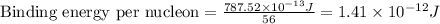 \text{Binding energy per nucleon}=\frac{787.52\times 10^{-13}J}{56}=1.41\times 10^{-12}J