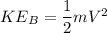 KE_B=\dfrac{1}{2}mV^2