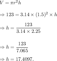 V=\pi r^2h\\\\\Rightarrow 123=3.14\times (1.5)^2\times h\\\\\Rightarrow h=\dfrac{123}{3.14\times2.25}\\\\\\\Rightarrow h=\dfrac{123}{7.065}\\\\\Rightarrow h=17.4097.