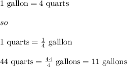 1\text{ gallon}=4\text{ quarts}\\\\so\\\\1\text{ quarts}=\frac{1}{4}\text{ galllon}\\\\44\text{ quarts}=\frac{44}{4}\text{ gallons}=11\text{ gallons}