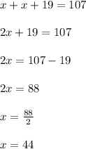 x+x+19=107\\\\2x+19=107\\\\2x=107-19\\\\2x=88\\\\x=\frac{88}{2}\\\\x=44