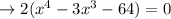 \rightarrow 2(x^{4}-3x^{3}-64)=0