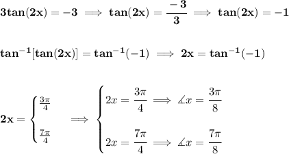 \bf 3tan(2x)=-3\implies tan(2x)=\cfrac{-3}{3}\implies tan(2x)=-1&#10;\\\\\\&#10;tan^{-1}[tan(2x)]=tan^{-1}(-1)\implies 2x=tan^{-1}(-1)&#10;\\\\\\&#10;2x=&#10;\begin{cases}&#10;\frac{3\pi }{4}\\\\&#10;\frac{7\pi }{4}&#10;\end{cases}\implies &#10;\begin{cases}&#10;2x=\cfrac{3\pi }{4}\implies \measuredangle x=\cfrac{3\pi }{8}\\\\&#10;2x=\cfrac{7\pi }{4}\implies \measuredangle x=\cfrac{7\pi }{8}&#10;\end{cases}