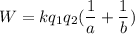 W = kq_1q_2(\dfrac{1}{a}+\dfrac{1}{b})
