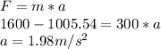 F=m*a\\1600 - 1005.54 = 300*a\\a=1.98m/s^{2}