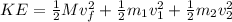 KE = \frac{1}{2}Mv_f^2 + \frac{1}{2}m_1v_1^2 + \frac{1}{2}m_2v_2^2