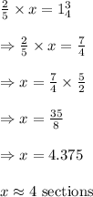 \begin{array}{l}{\frac{2}{5} \times x=1_{4}^{3}} \\\\ {\Rightarrow \frac{2}{5} \times x=\frac{7}{4}} \\\\ {\Rightarrow x=\frac{7}{4} \times \frac{5}{2}} \\\\ {\Rightarrow x=\frac{35}{8}} \\\\ {\Rightarrow x=4.375} \\\\ {x \approx 4 \text { sections }}\end{array}