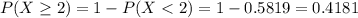 P(X \geq 2) = 1 - P(X < 2) = 1 - 0.5819 = 0.4181