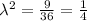 \lambda^2=\frac{9}{36}=\frac{1}{4}