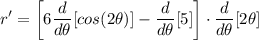 \displaystyle r' = \bigg[ 6\frac{d}{d\theta}[cos(2 \theta)] - \frac{d}{d\theta}[5] \bigg] \cdot \frac{d}{d\theta}[2\theta]