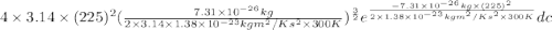 4 \times 3.14 \times (225)^{2} (\frac{7.31 \times 10^{-26} kg}{2 \times 3.14 \times 1.38 \times 10^{-23} kg m^{2}/K s^{2} \times 300 K})^{\frac{3}{2}} e^{\frac{-7.31 \times 10^{-26} kg \times (225)^{2}}{2 \times 1.38 \times 10^{-23} kg m^{2}/K s^{2} \times 300 K}} dc