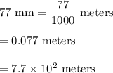 \text{77 mm}=\dfrac{77}{1000}\text{ meters}\\\\=0.077\text{ meters}\\\\= 7.7\times10^2\text{ meters}