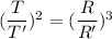 (\dfrac{T}{T'})^2=(\dfrac{R}{R'})^3
