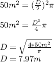 50m^2=(\frac{D}{2})^2\pi\\\\50m^2=\frac{D^2}{4}\pi\\\\D=\sqrt{\frac{4*50m^2}{\pi}}\\D=7.97m