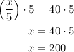 \begin{aligned}\left(\dfrac{x}{5}\right)\cdot 5&=40\cdot 5\\x&=40\cdot 5\\x&=200\end{aligned}