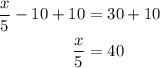 \begin{aligned}\dfrac{x}{5}-10+10&=30+10\\ \dfrac{x}{5}&=40\end{aligned}