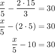 \begin{aligned}\dfrac{x}{5}-\dfrac{2\cdot 15}{3}&=30\\ \dfrac{x}{5}-(2\cdot 5)&=30\\ \dfrac{x}{5}-10&=30\end{aligned}