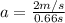a = \frac{2m/s}{0.66s}