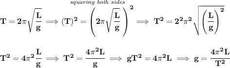 \bf T=2\pi \sqrt{\cfrac{L}{g}}\implies \stackrel{\textit{squaring both sides}}{(T)^2=\left( 2\pi \sqrt{\cfrac{L}{g}}\ \right)^2}\implies T^2=2^2\pi^2\sqrt{\left( \cfrac{L}{g} \right)^2} \\\\\\ T^2=4\pi^2\cfrac{L}{g}\implies T^2=\cfrac{4\pi^2L}{g}\implies gT^2=4\pi^2L\implies g=\cfrac{4\pi^2L}{T^2}