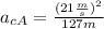 a_{cA}=\frac{(21\frac{m}{s})^{2}}{127m}