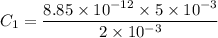 C_1=\dfrac{8.85\times 10^{-12}\times 5\times 10^{-3}}{2\times 10^{-3}}