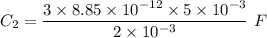 C_2=\dfrac{3\times 8.85\times 10^{-12}\times 5\times 10^{-3}}{2\times 10^{-3}}\ F