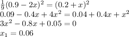\frac{1}{9} (0.9-2x)^2=(0.2+x)^2\\0.09-0.4x+4x^2=0.04+0.4x+x^2\\3x^2-0.8x+0.05=0\\x_1=0.06