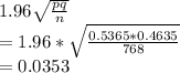 1.96 \sqrt{\frac{pq}{n} } \\=1.96*\sqrt{\frac{0.5365*0.4635}{768} } \\=0.0353