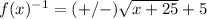 f(x)^{-1}=(+/-)\sqrt{x+25}+5