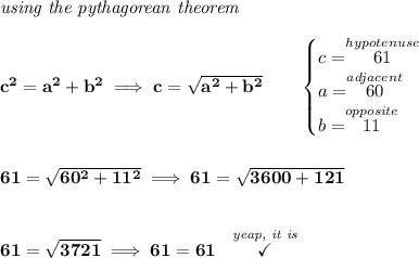 \bf \textit{using the pythagorean theorem} \\\\ c^2=a^2+b^2\implies c=\sqrt{a^2+b^2} \qquad \begin{cases} c=\stackrel{hypotenuse}{61}\\ a=\stackrel{adjacent}{60}\\ b=\stackrel{opposite}{11}\\ \end{cases} \\\\\\ 61=\sqrt{60^2+11^2}\implies 61=\sqrt{3600+121} \\\\\\ 61=\sqrt{3721}\implies 61=61~~\stackrel{\textit{yeap, it is}}{\checkmark}