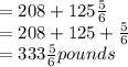 =208+125\frac{5}{6}\\=208+125+\frac{5}{6}\\=333\frac{5}{6} pounds