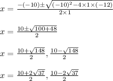\begin{array}{l}{x=\frac{-(-10) \pm \sqrt{(-10)^{2}-4 \times 1 \times(-12)}}{2 \times 1}} \\\\ {x=\frac{10 \pm \sqrt{100+48}}{2}} \\\\ {x=\frac{10+\sqrt{148}}{2}, \frac{10-\sqrt{148}}{2}} \\\\ {x=\frac{10+2 \sqrt{37}}{2^}}, \frac{10-2 \sqrt{37}}{2}}\end{array}