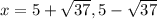 x=5+\sqrt{37}, 5-\sqrt{37}