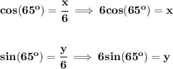 \bf cos(65^o)=\cfrac{x}{6}\implies 6cos(65^o)=x&#10;\\\\\\&#10;sin(65^o)=\cfrac{y}{6}\implies 6sin(65^o)=y