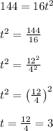 \begin{array}{l}{144=16 t^{2}} \\\\ {t^{2}=\frac{144}{16}} \\\\ {t^{2}=\frac{12^{2}}{4^{2}}} \\\\ {t^{2}=\left(\frac{12}{4}\right)^{2}} \\\\ {t=\frac{12}{4}=3}\end{array}