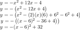 \begin{array}{l}{y=-x^{2}+12 x-4} \\ {y=-\left(x^{2}-12 x+4\right)} \\ {y=-\left(x^{2}-(2)(x)(6)+6^{2}-6^{2}+4\right)} \\ {\left.y=-\left((x-6)^{2}-36+4\right)\right)} \\ {y=-(x-6)^{2}+32}\end{array}